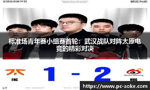 标准场青年赛小组赛首轮：武汉战队对阵太原电竞的精彩对决